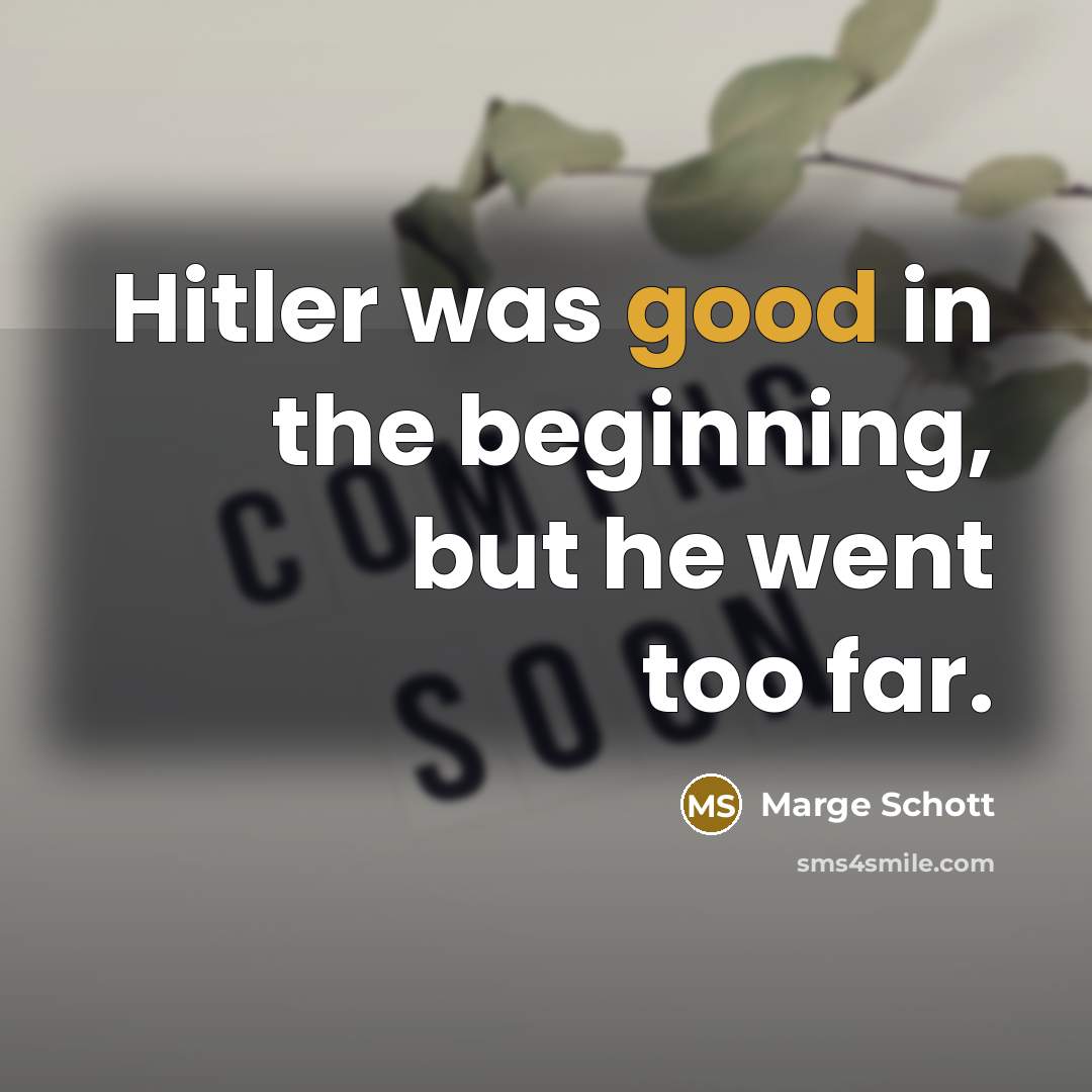 “Hitler was good in the beginning, but he went too far.” quote by Marge Schott