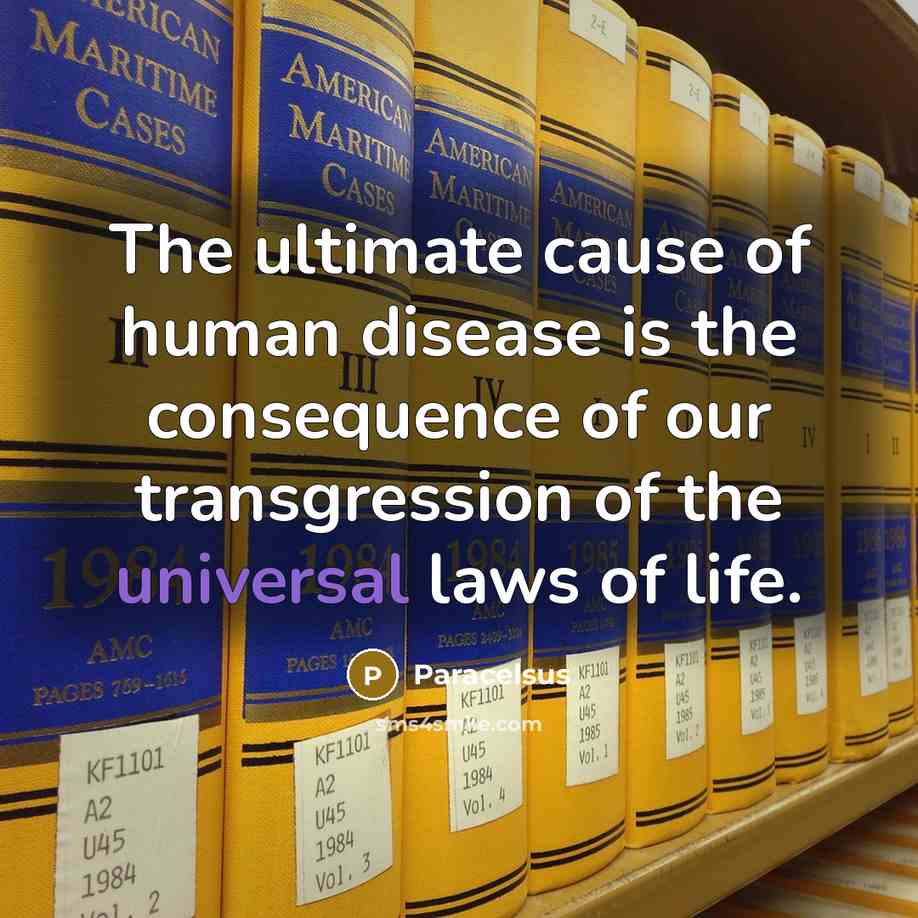 “The ultimate cause of human disease is the consequence of our transgression of the universal laws of life.” quote by Paracelsus