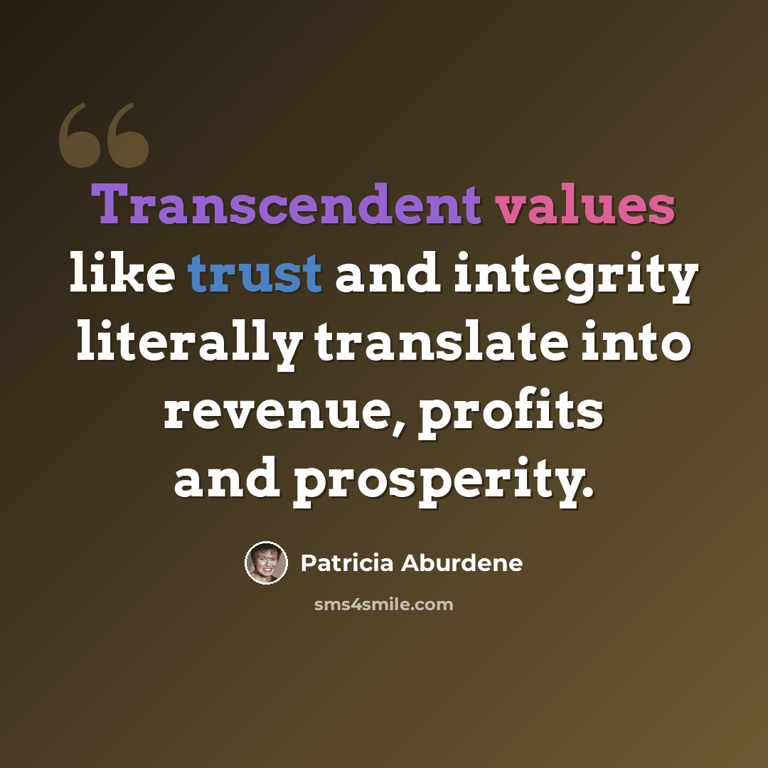 “Transcendent values like trust and integrity literally translate into revenue, profits and prosperity.” quote by Patricia Aburdene