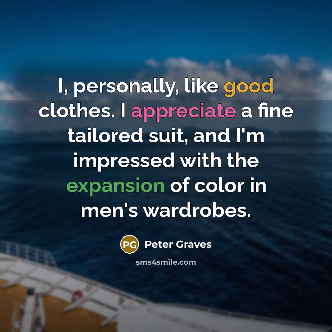 “I, personally, like good clothes. I appreciate a fine tailored suit, and I'm impressed with the expansion of color in men's wardrobes.” quote by Peter Graves