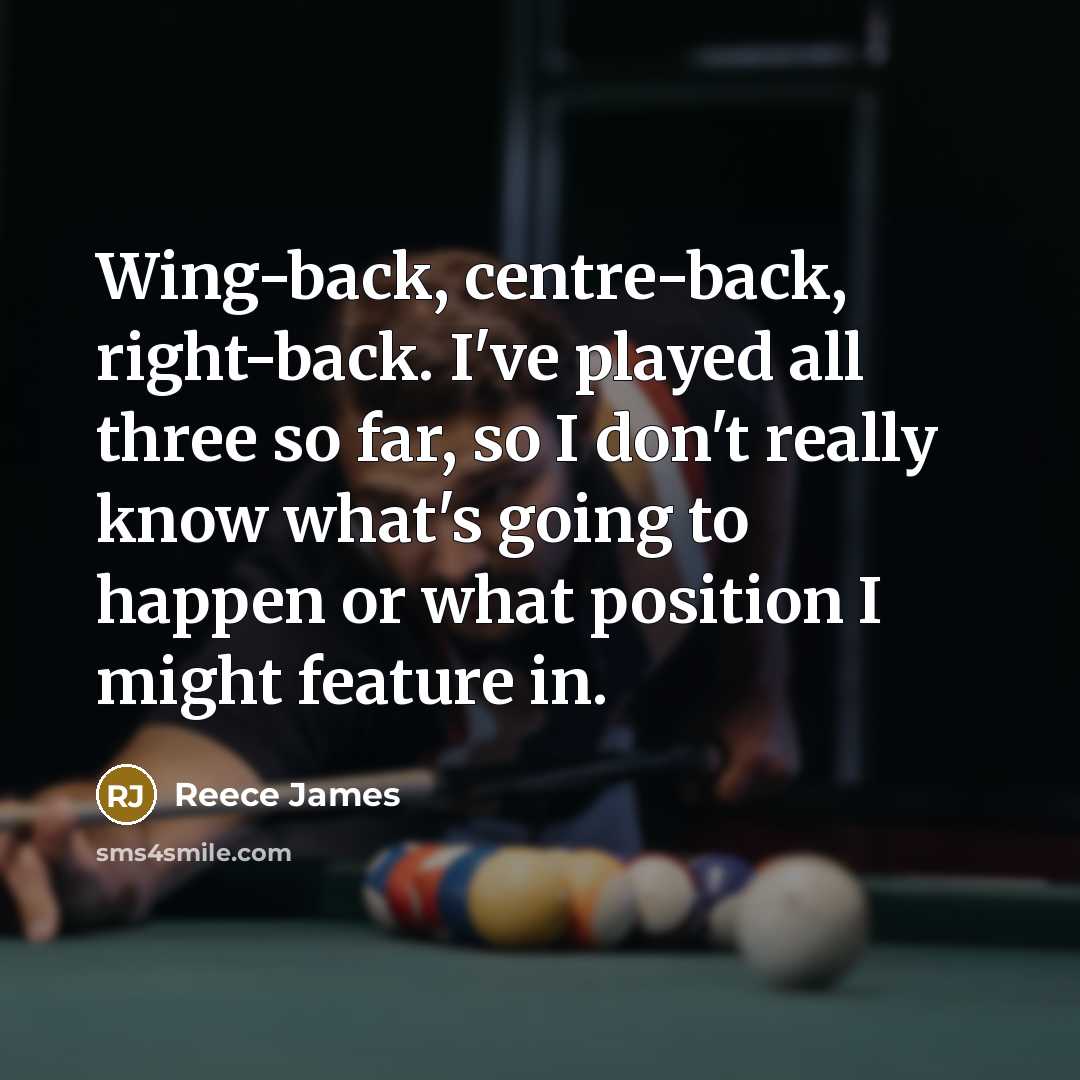 “Wing-back, centre-back, right-back. I've played all three so far, so I don't really know what's going to happen or what position I might feature in.” quote by Reece James