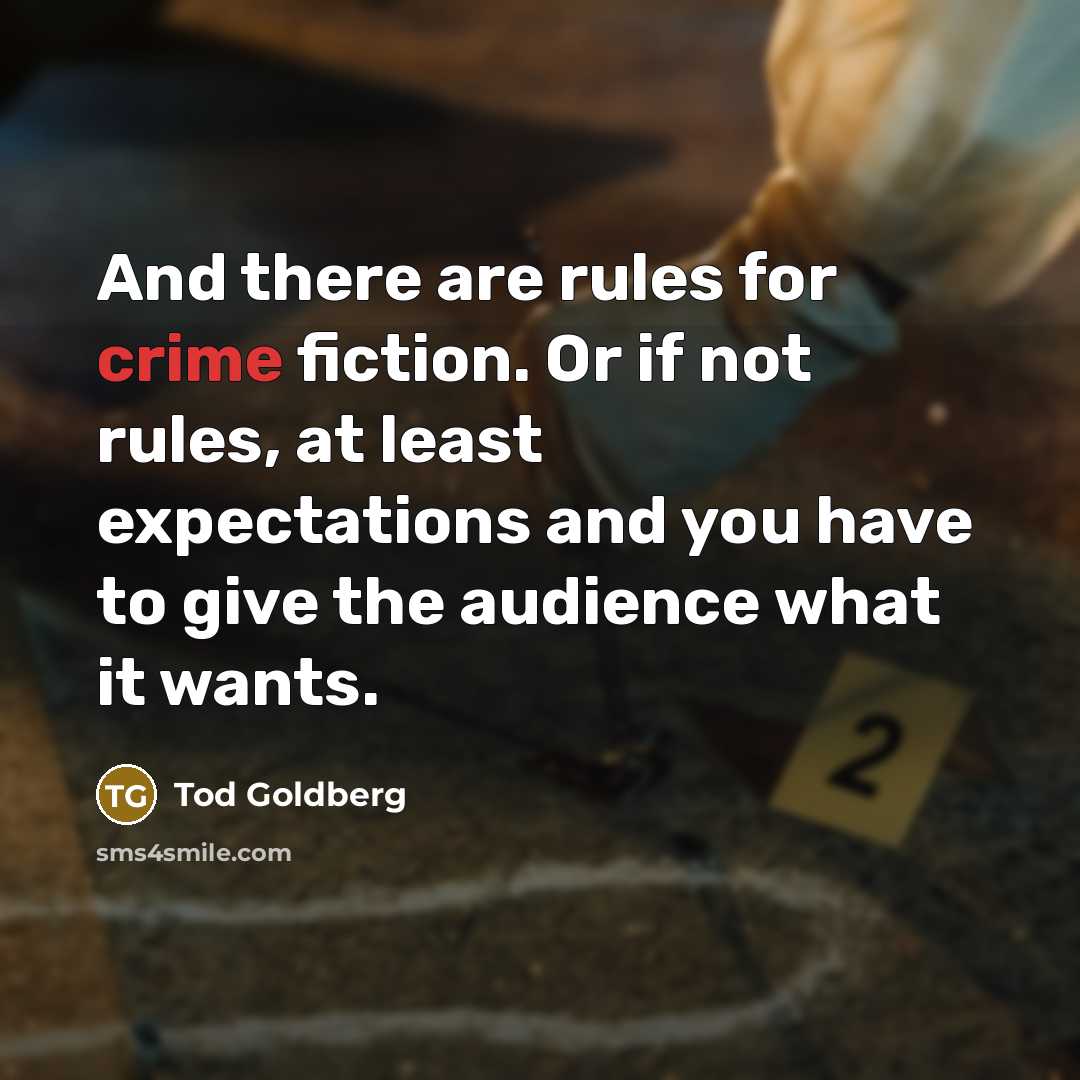 “And there are rules for crime fiction. Or if not rules, at least expectations and you have to give the audience what it wants.” quote by Tod Goldberg