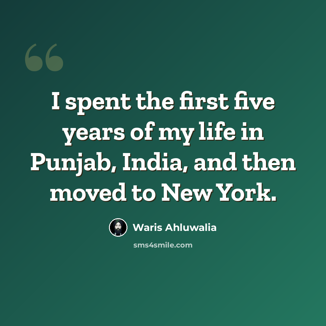 “I spent the first five years of my life in Punjab, India, and then moved to New York.” quote by Waris Ahluwalia