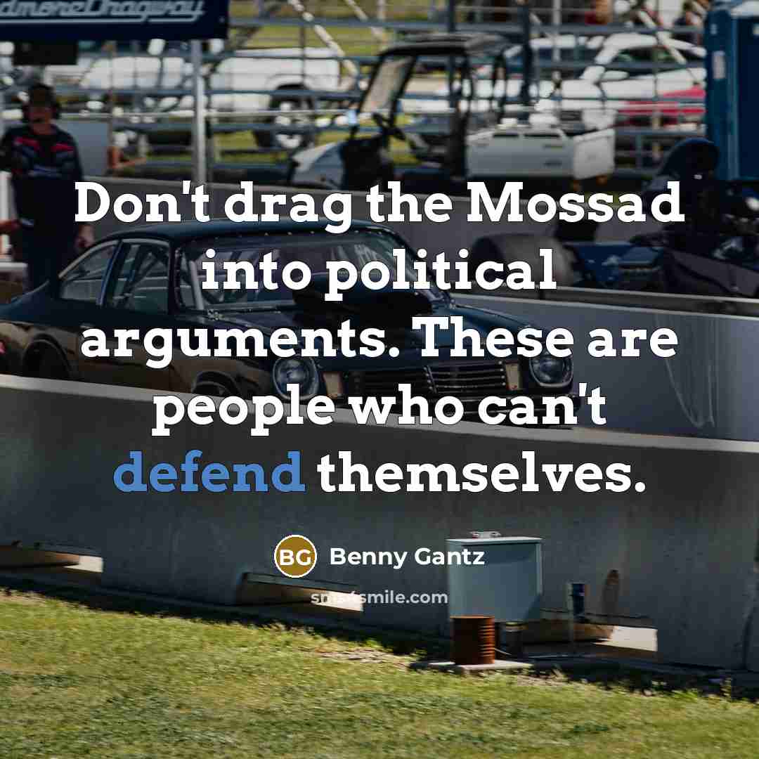 “Don't drag the Mossad into political arguments. These are people who can't defend themselves.” quote by Benny Gantz