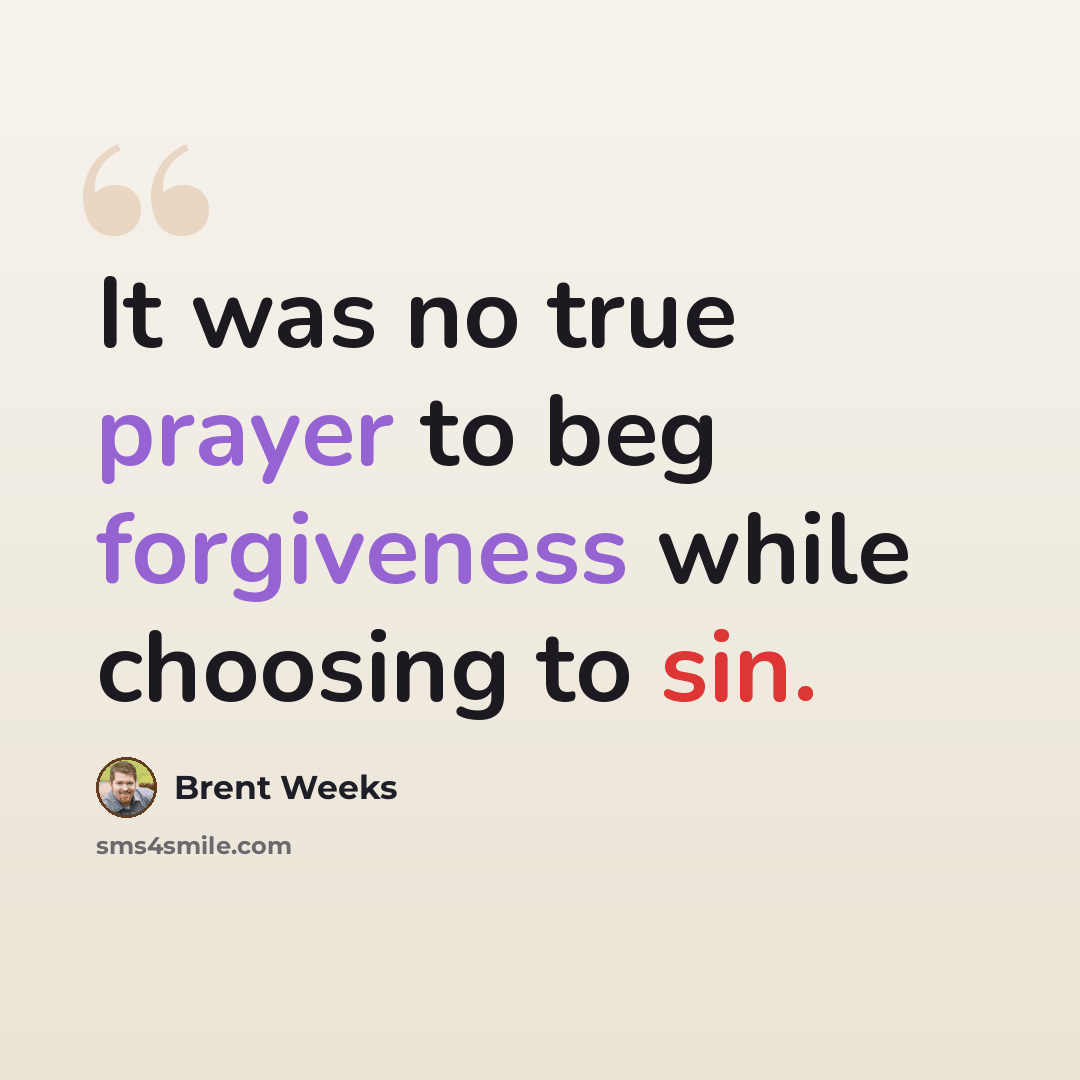 “It was no true prayer to beg forgiveness while choosing to sin.” quote by Brent Weeks