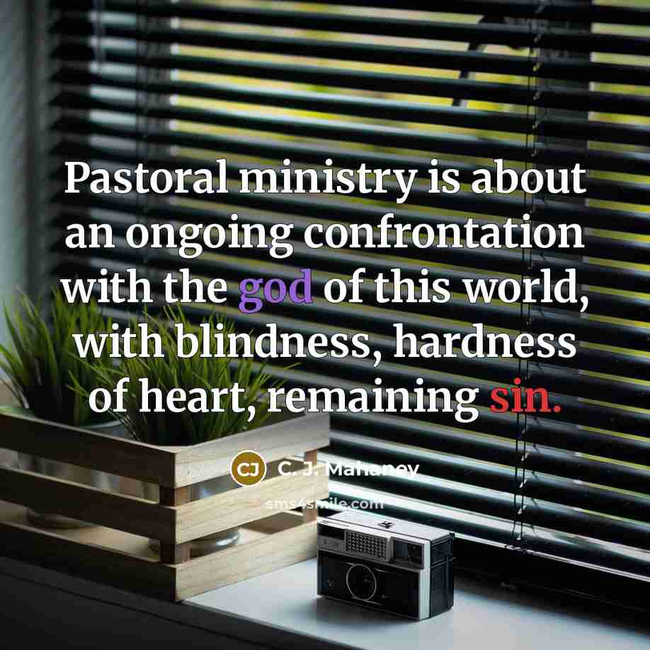 “Pastoral ministry is about an ongoing confrontation with the god of this world, with blindness, hardness of heart, remaining sin.” quote by C. J. Mahaney