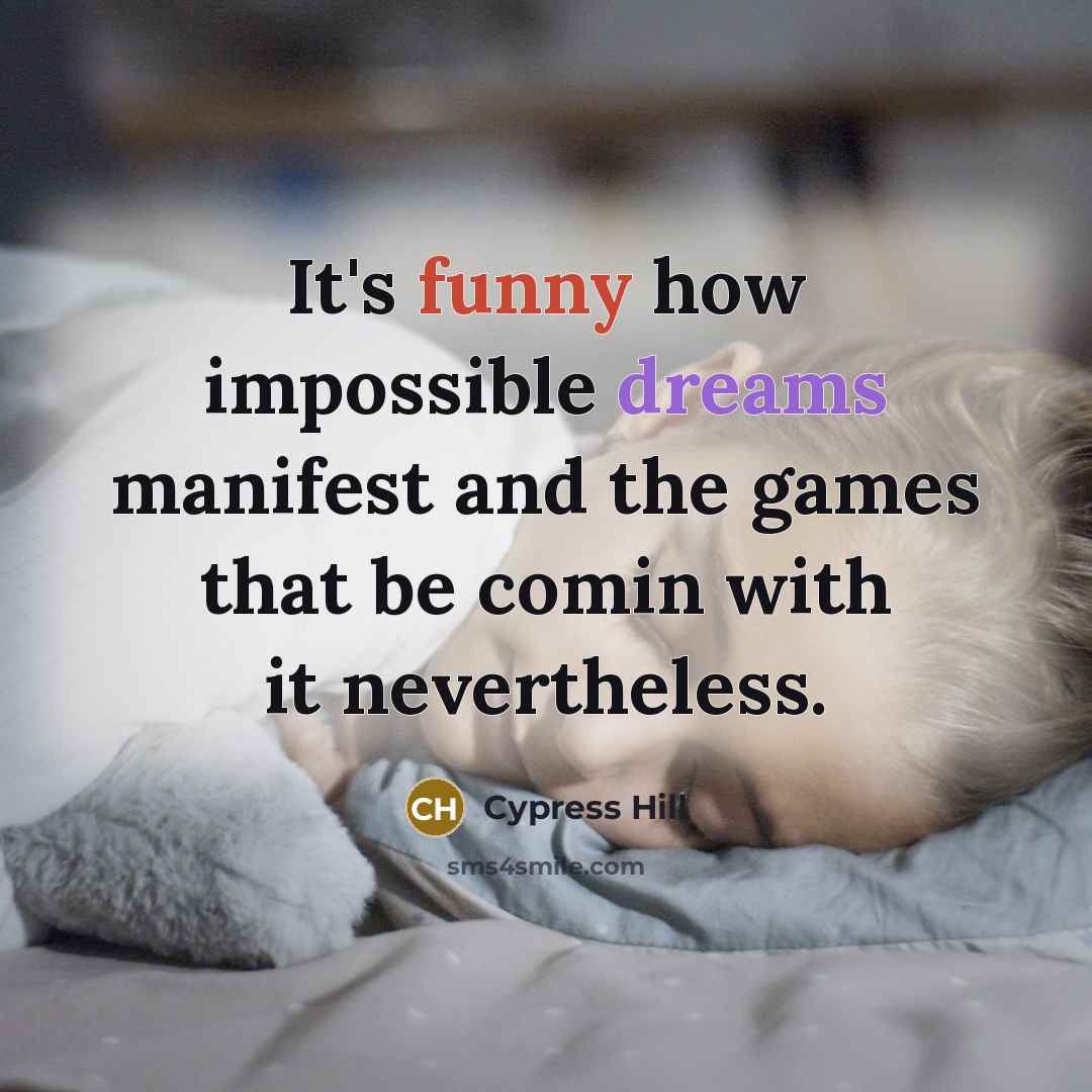 “It's funny how impossible dreams manifest and the games that be comin with it nevertheless.” quote by Cypress Hill