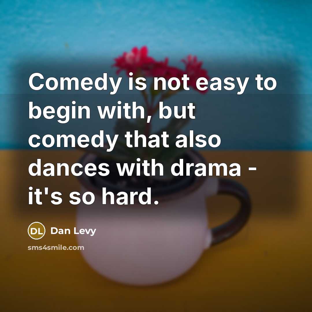 “Comedy is not easy to begin with, but comedy that also dances with drama - it's so hard.” quote by Dan Levy