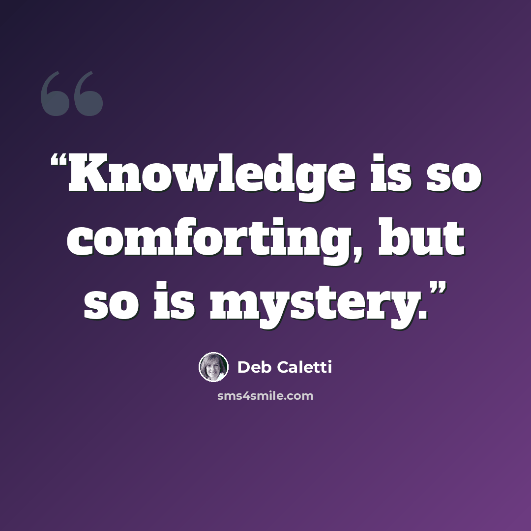 “Knowledge is so comforting, but so is mystery.” quote by Deb Caletti