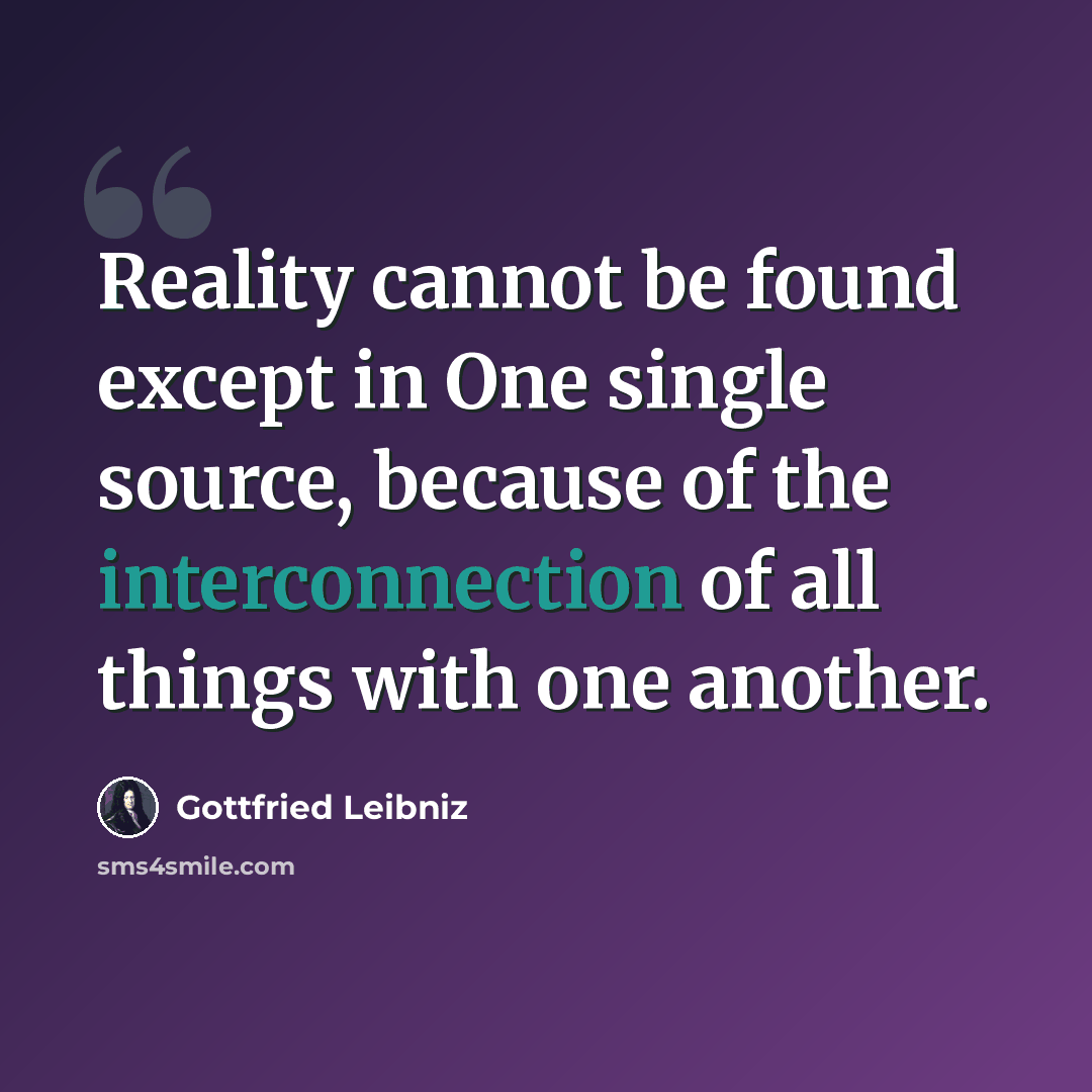 “Reality cannot be found except in One single source, because of the interconnection of all things with one another.” quote by Gottfried Leibniz
