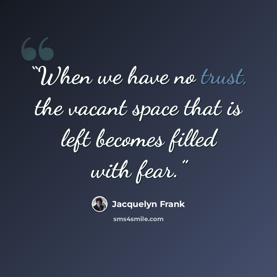 “When we have no trust, the vacant space that is left becomes filled with fear.” quote by Jacquelyn Frank