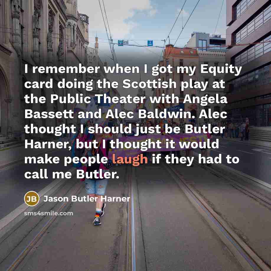“I remember when I got my Equity card doing the Scottish play at the Public Theater with Angela Bassett and Alec Baldwin. Alec thought I should just be Butler Harner, but I thought it would make people laugh if they had to call me Butler.” quote by Jason Butler Harner