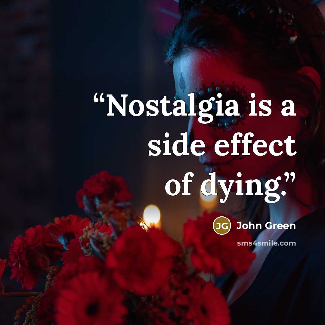 “Nostalgia is a side effect of dying.” quote by John Green