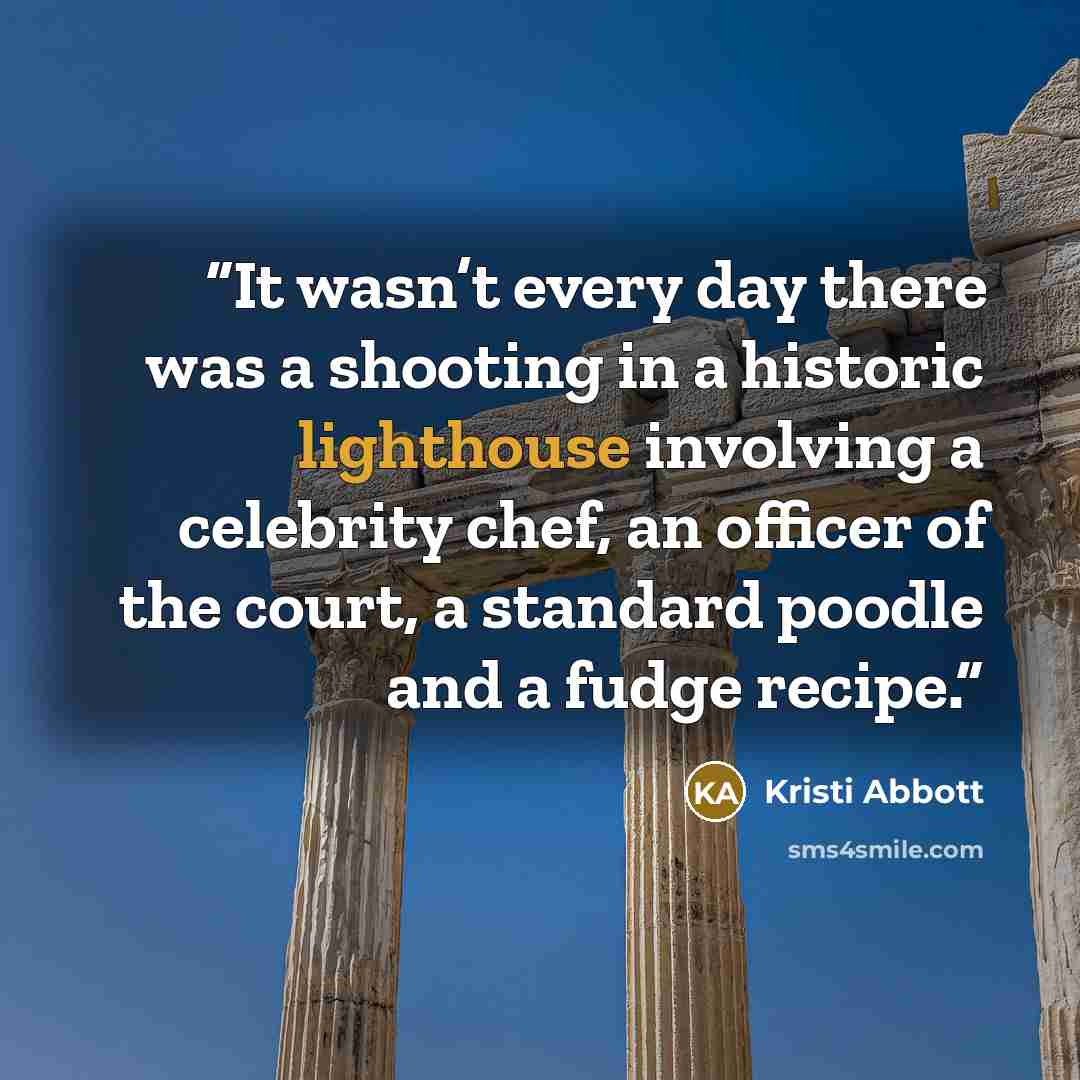 “It wasn’t every day there was a shooting in a historic lighthouse involving a celebrity chef, an officer of the court, a standard poodle and a fudge recipe.” quote by Kristi Abbott