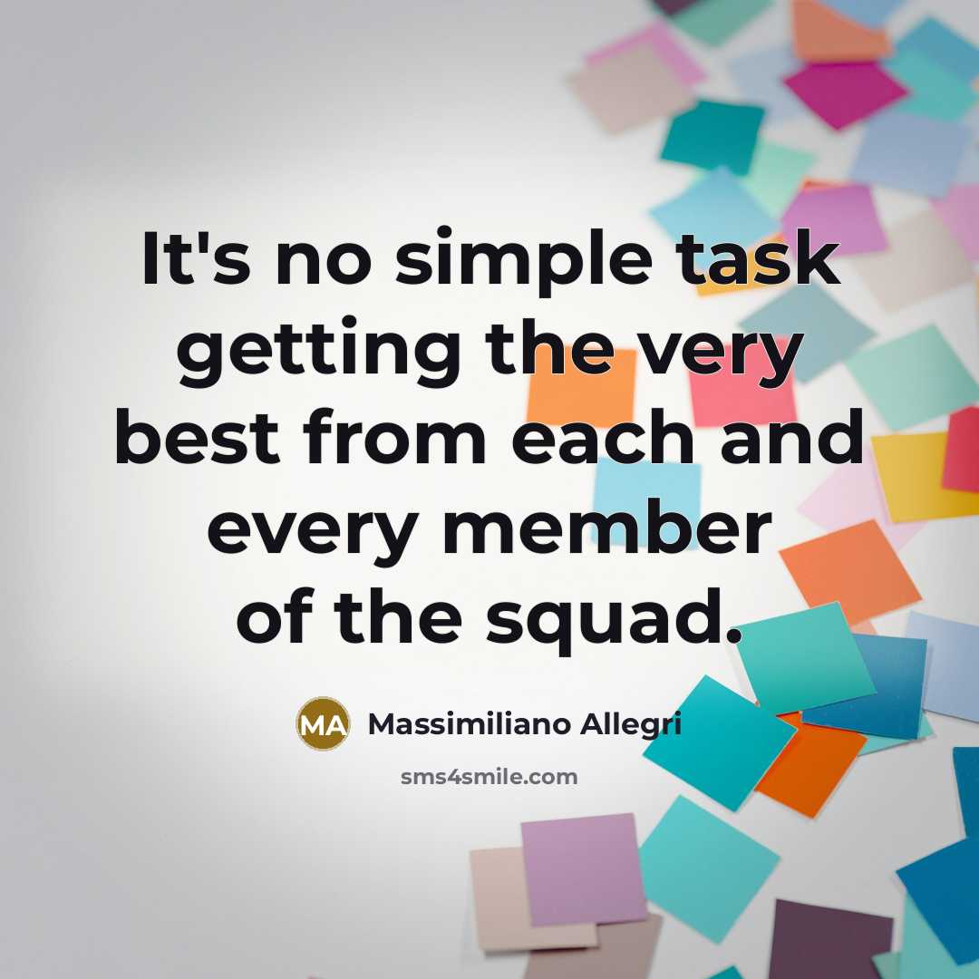 “It's no simple task getting the very best from each and every member of the squad.” quote by Massimiliano Allegri
