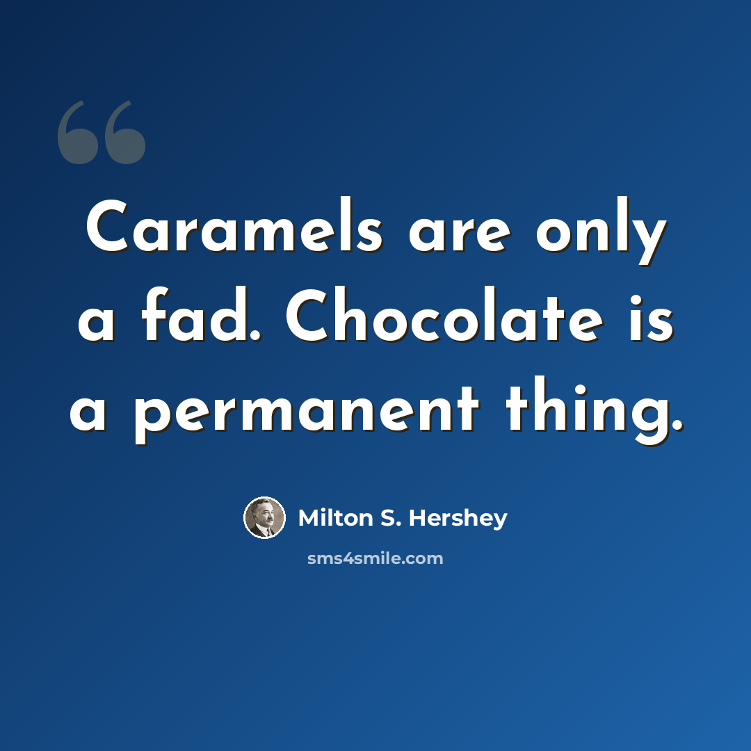 “Caramels are only a fad. Chocolate is a permanent thing.” quote by Milton S. Hershey
