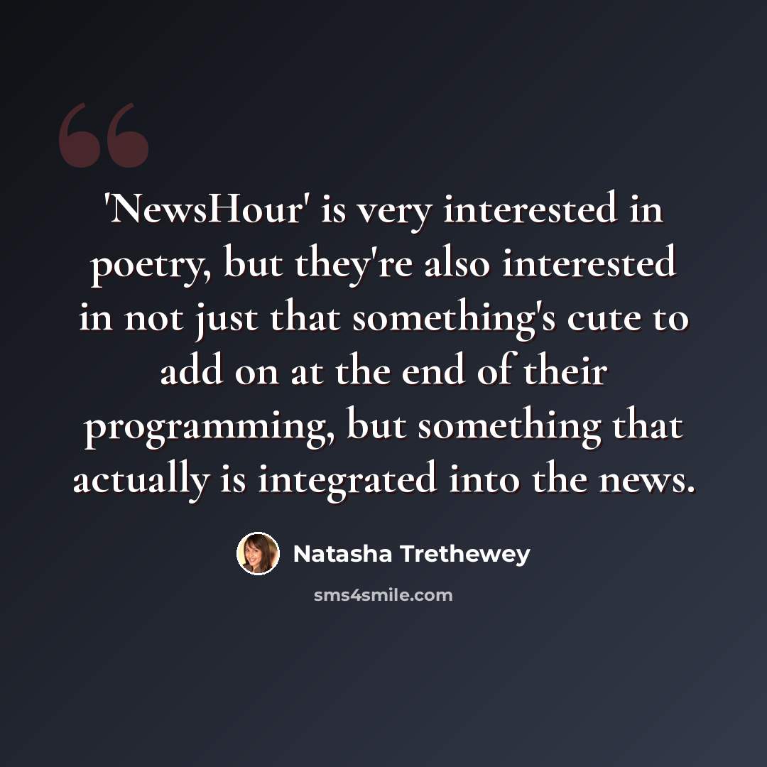 “'NewsHour' is very interested in poetry, but they're also interested in not just that something's cute to add on at the end of their programming, but something that actually is integrated into the news.” quote by Natasha Trethewey