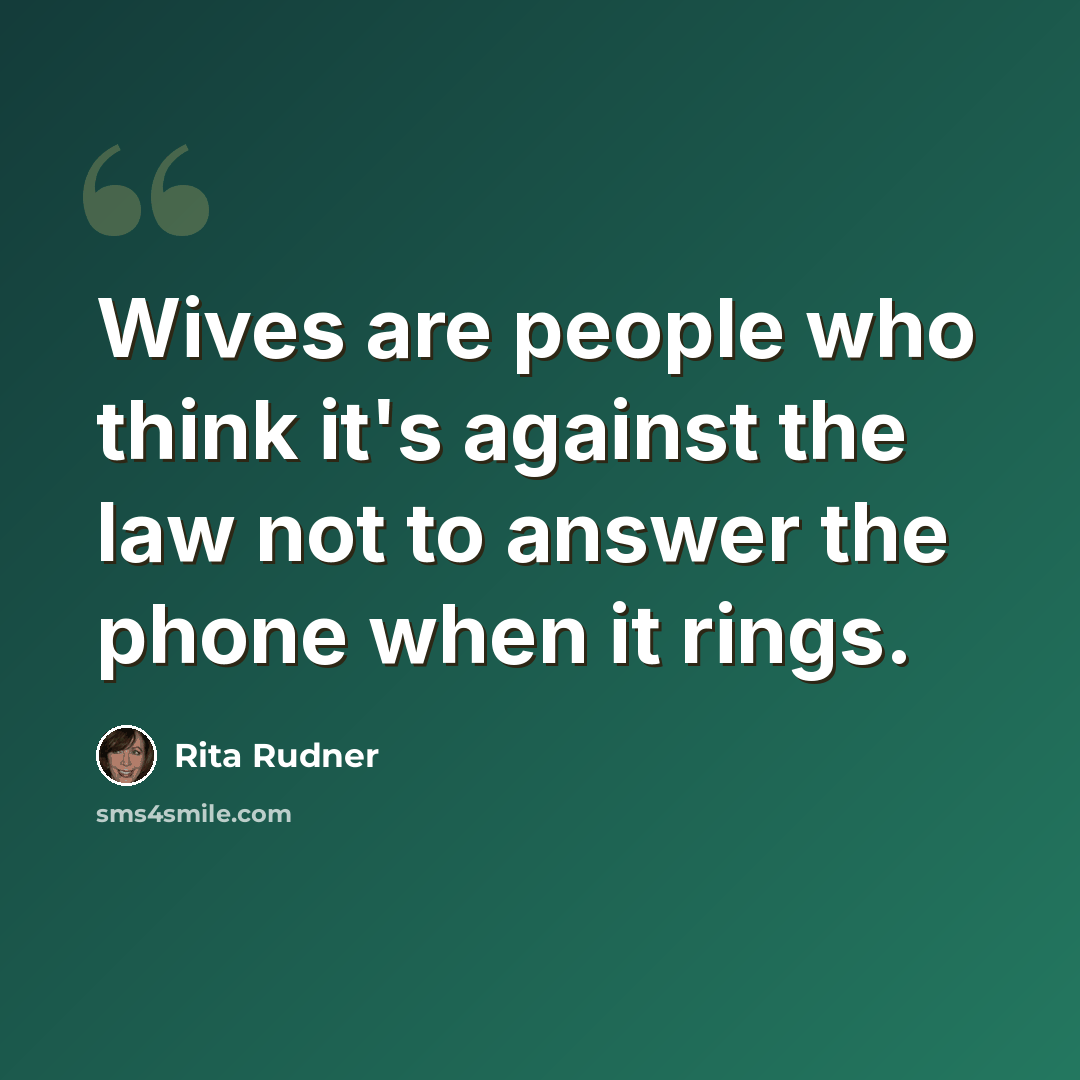 “Wives are people who think it's against the law not to answer the phone when it rings.” quote by Rita Rudner