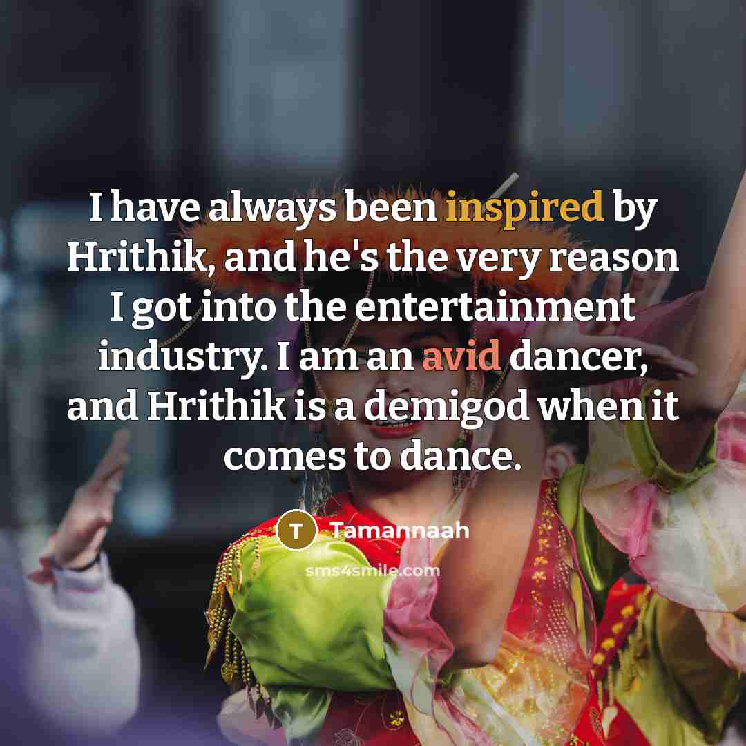 “I have always been inspired by Hrithik, and he's the very reason I got into the entertainment industry. I am an avid dancer, and Hrithik is a demigod when it comes to dance.” quote by Tamannaah