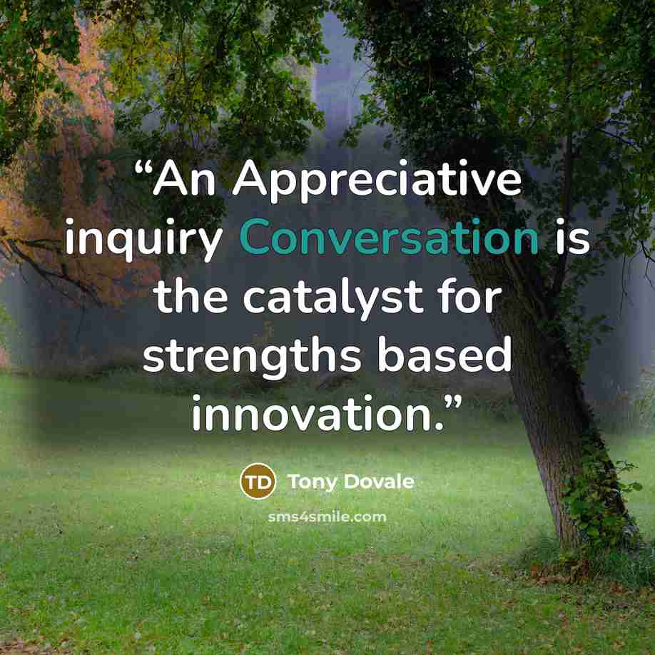 “An Appreciative inquiry Conversation is the catalyst for strengths based innovation.” quote by Tony Dovale