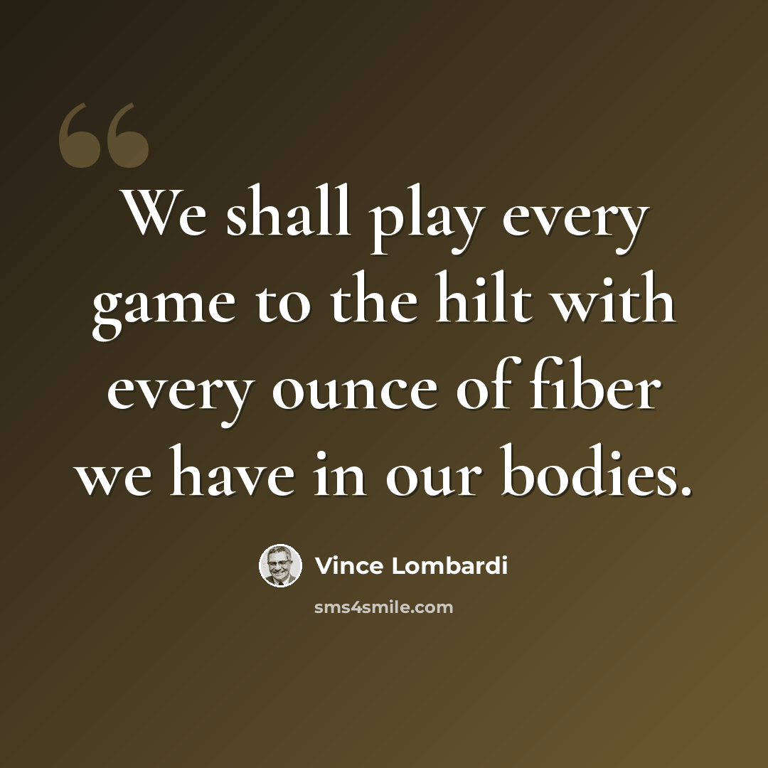 “We shall play every game to the hilt with every ounce of fiber we have in our bodies.” quote by Vince Lombardi