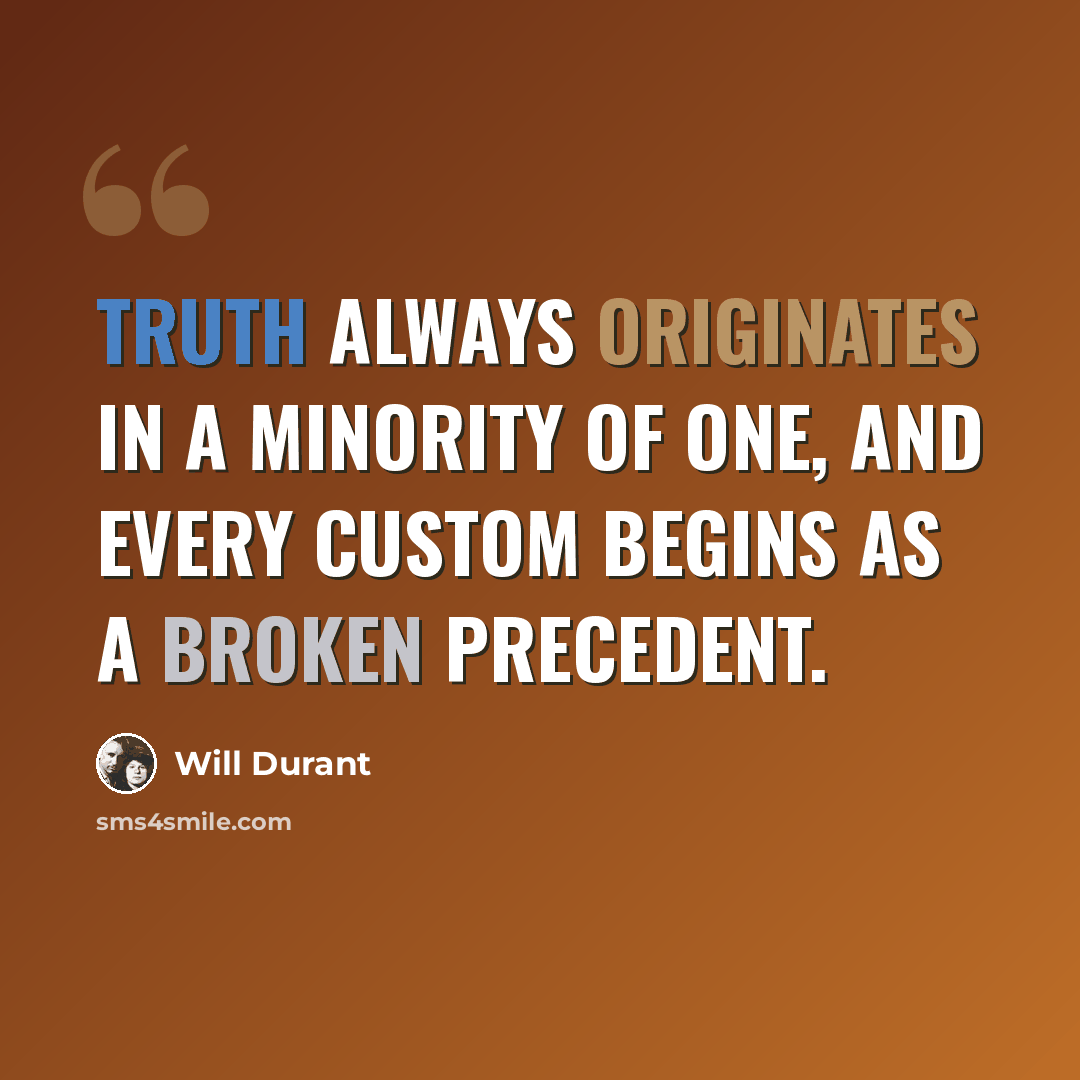 “Truth always originates in a minority of one, and every custom begins as a broken precedent.” quote by Will Durant