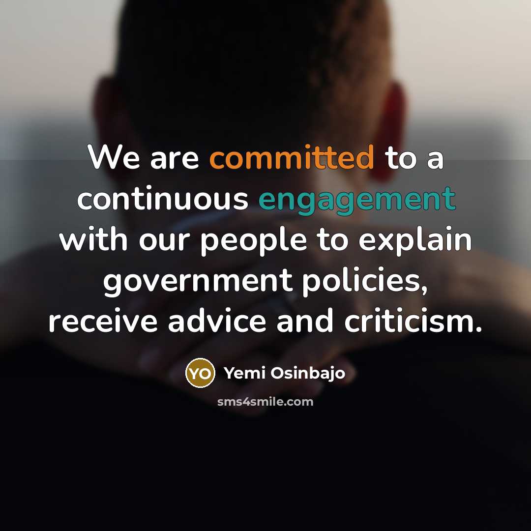 “We are committed to a continuous engagement with our people to explain government policies, receive advice and criticism.” quote by Yemi Osinbajo