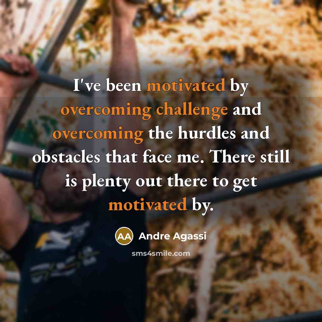 “I've been motivated by overcoming challenge and overcoming the hurdles and obstacles that face me. There still is plenty out there to get motivated by.” quote by Andre Agassi