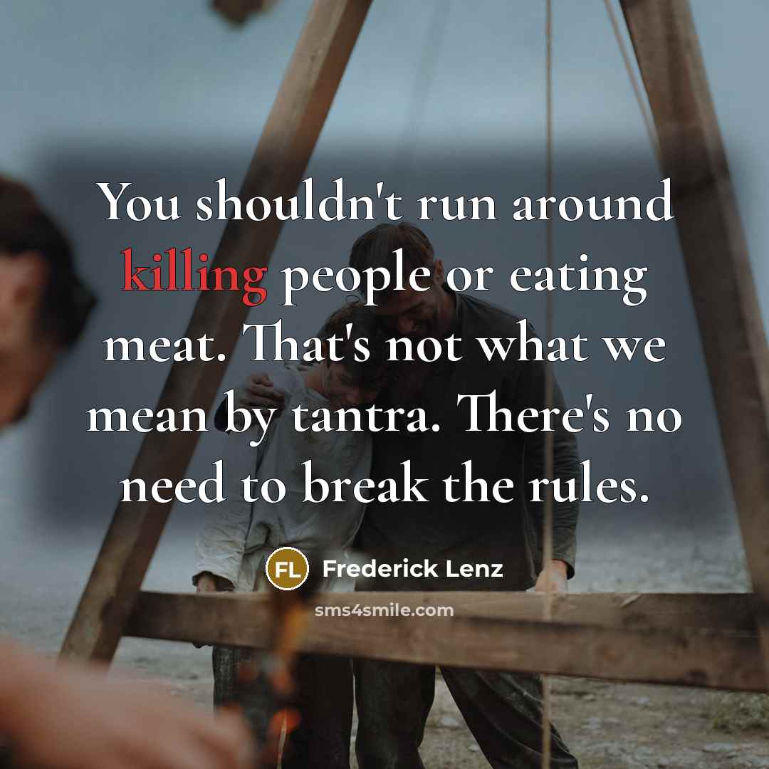 “You shouldn't run around killing people or eating meat. That's not what we mean by tantra. There's no need to break the rules.” quote by Frederick Lenz