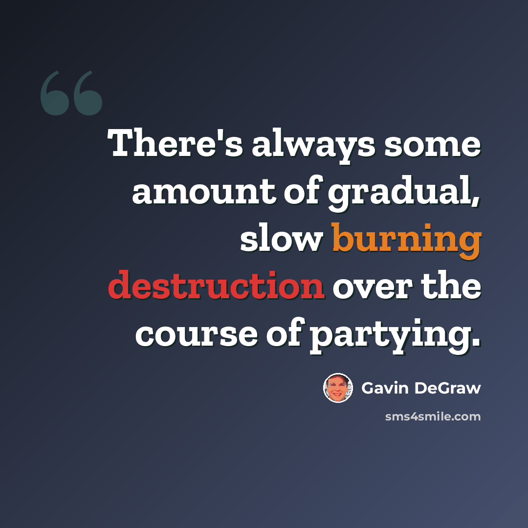 “There's always some amount of gradual, slow burning destruction over the course of partying.” quote by Gavin DeGraw