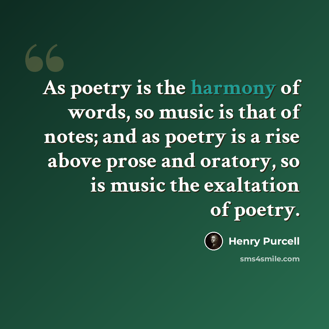 “As poetry is the harmony of words, so music is that of notes; and as poetry is a rise above prose and oratory, so is music the exaltation of poetry.” quote by Henry Purcell