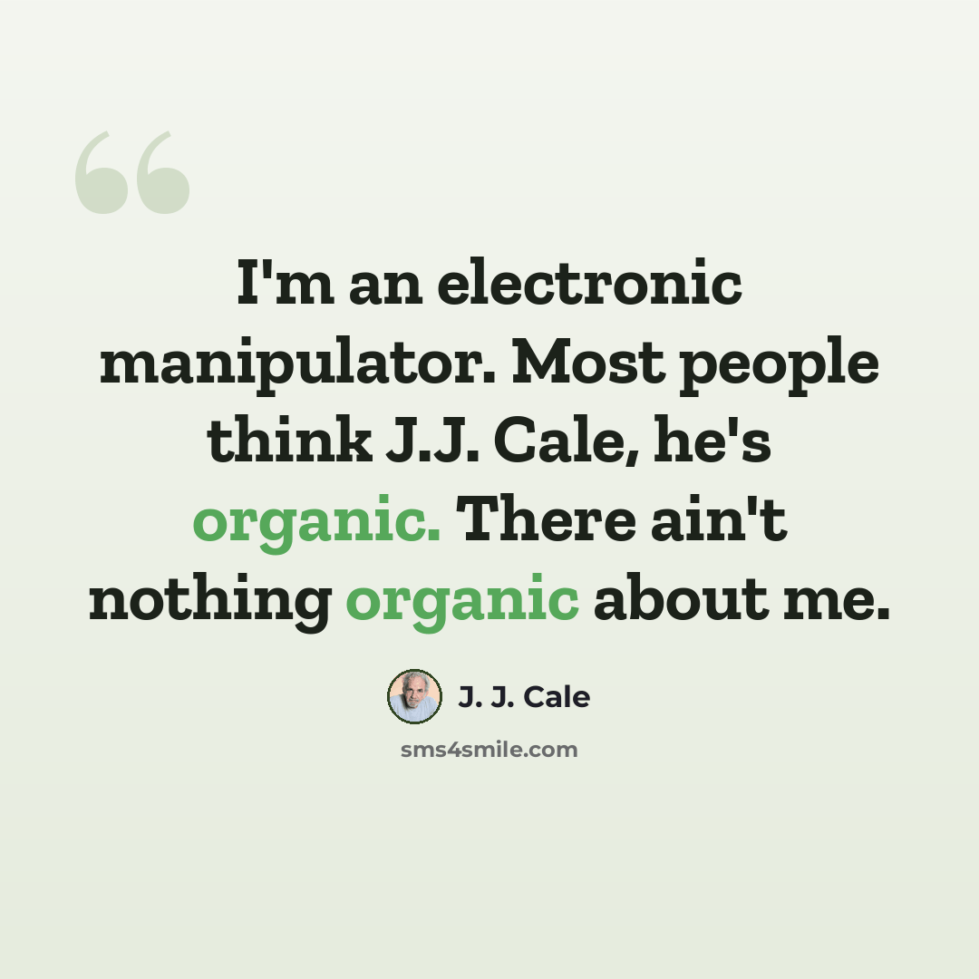 “I'm an electronic manipulator. Most people think J.J. Cale, he's organic. There ain't nothing organic about me.” quote by J. J. Cale