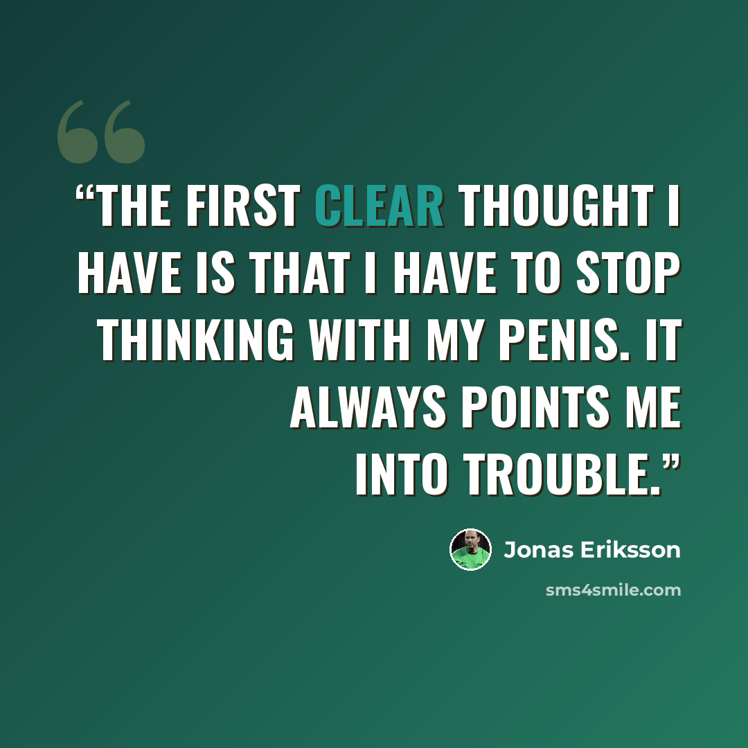 “The first clear thought I have is that I have to stop thinking with my penis. It always points me into trouble.” quote by Jonas Eriksson