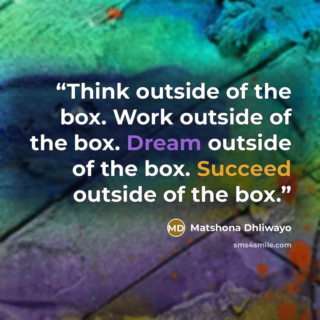 “Think outside of the box. Work outside of the box. Dream outside of the box. Succeed outside of the box.” quote by Matshona Dhliwayo