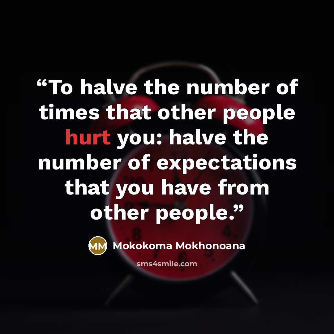 “To halve the number of times that other people hurt you: halve the number of expectations that you have from other people.” quote by Mokokoma Mokhonoana