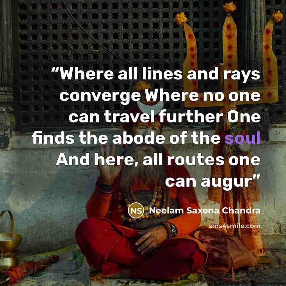 “Where all lines and rays converge Where no one can travel further One finds the abode of the soul And here, all routes one can augur” quote by Neelam Saxena Chandra