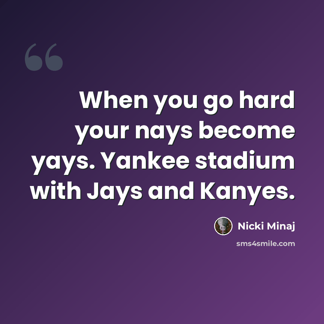 “When you go hard your nays become yays. Yankee stadium with Jays and Kanyes.” quote by Nicki Minaj