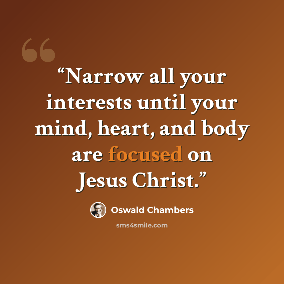 “Narrow all your interests until your mind, heart, and body are focused on Jesus Christ.” quote by Oswald Chambers