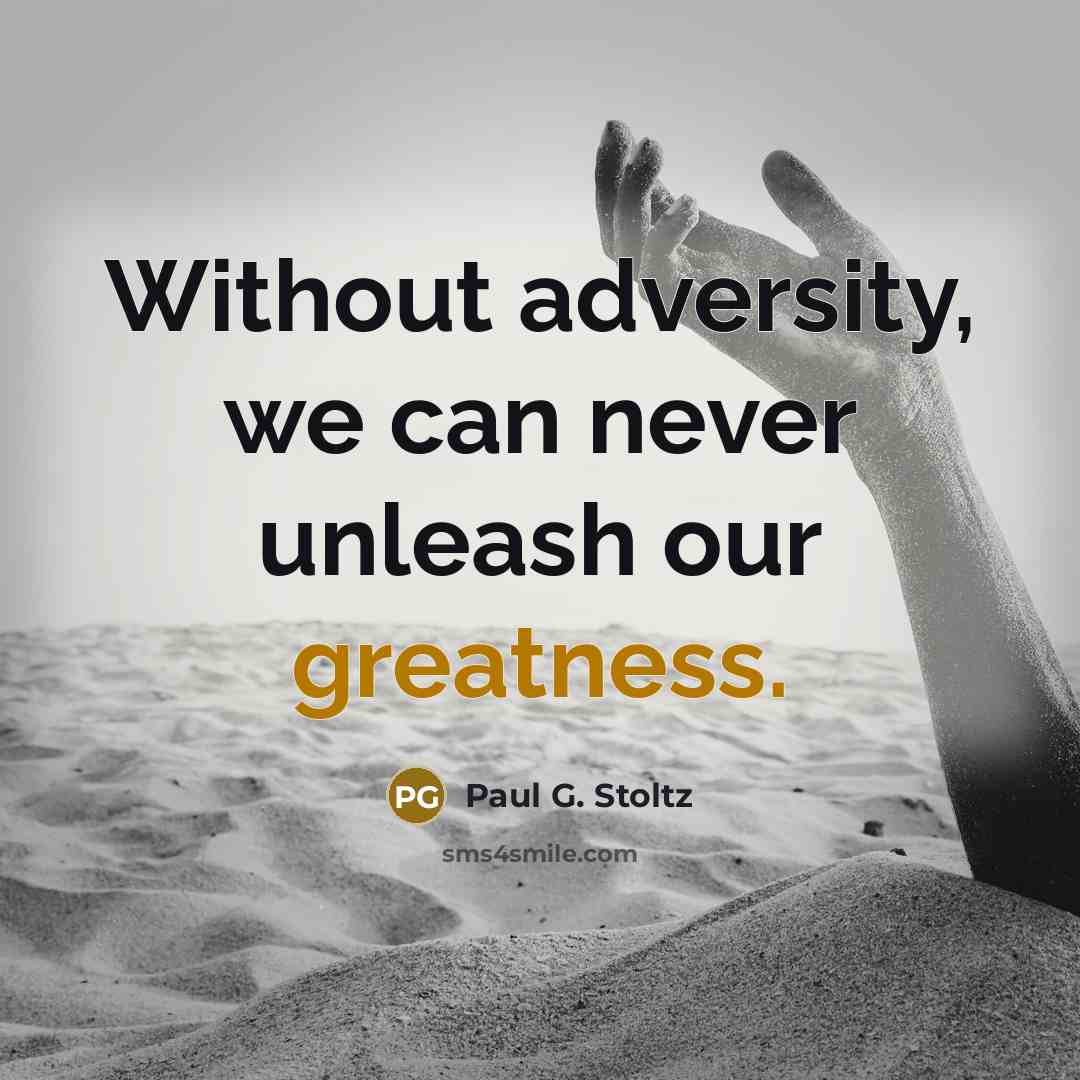 “Without adversity, we can never unleash our greatness.” quote by Paul G. Stoltz