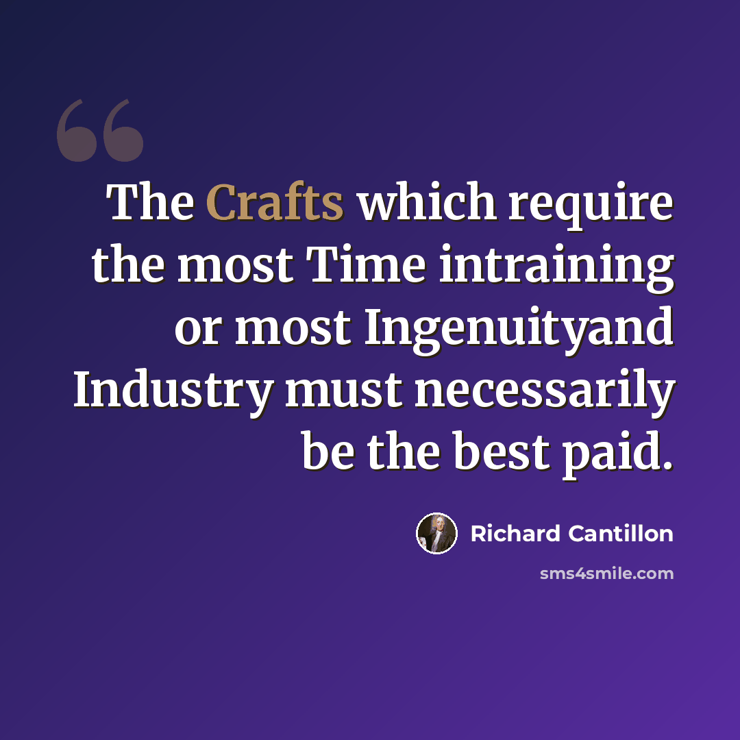 “The Crafts which require the most Time intraining or most Ingenuityand Industry must necessarily be the best paid.” quote by Richard Cantillon