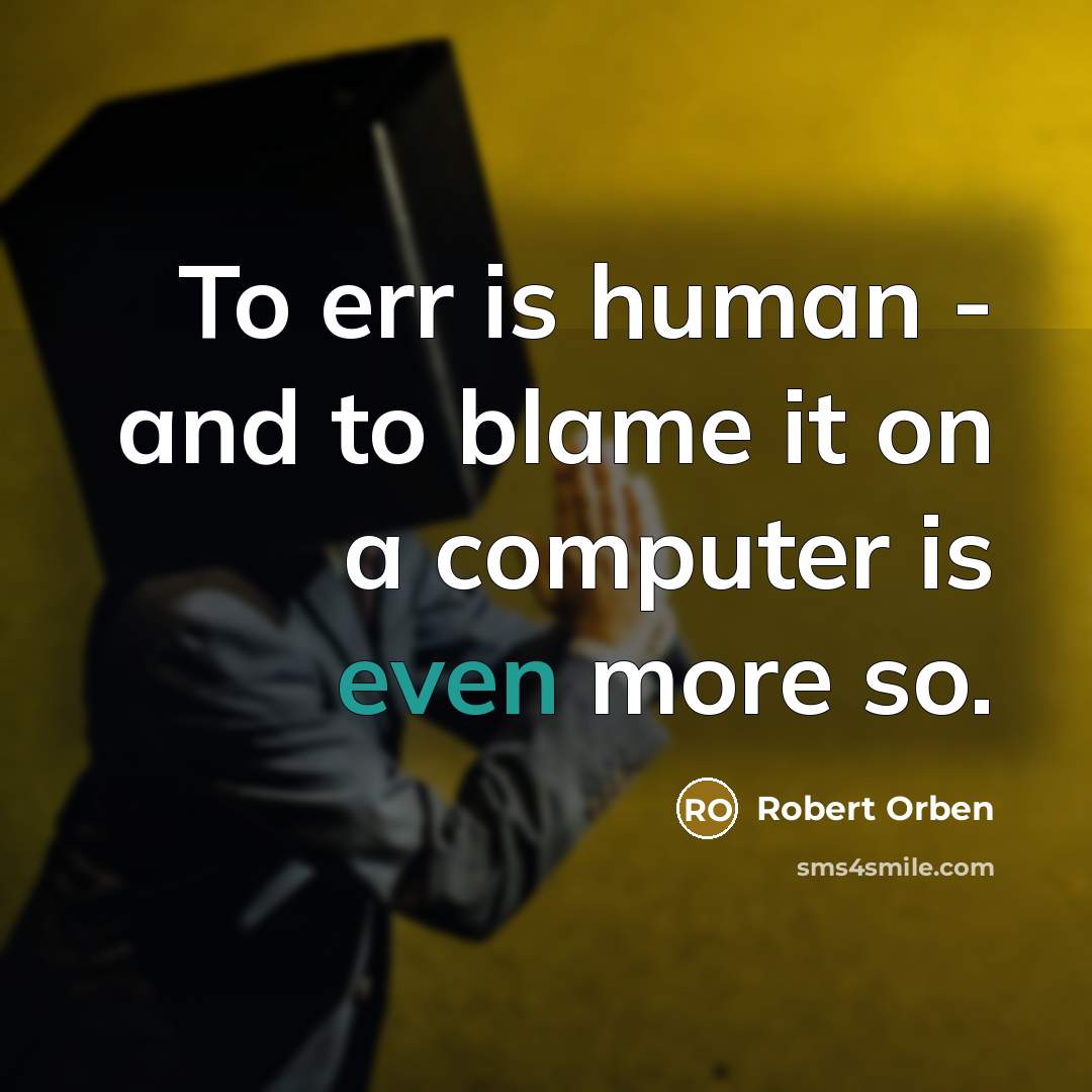 “To err is human - and to blame it on a computer is even more so.” quote by Robert Orben