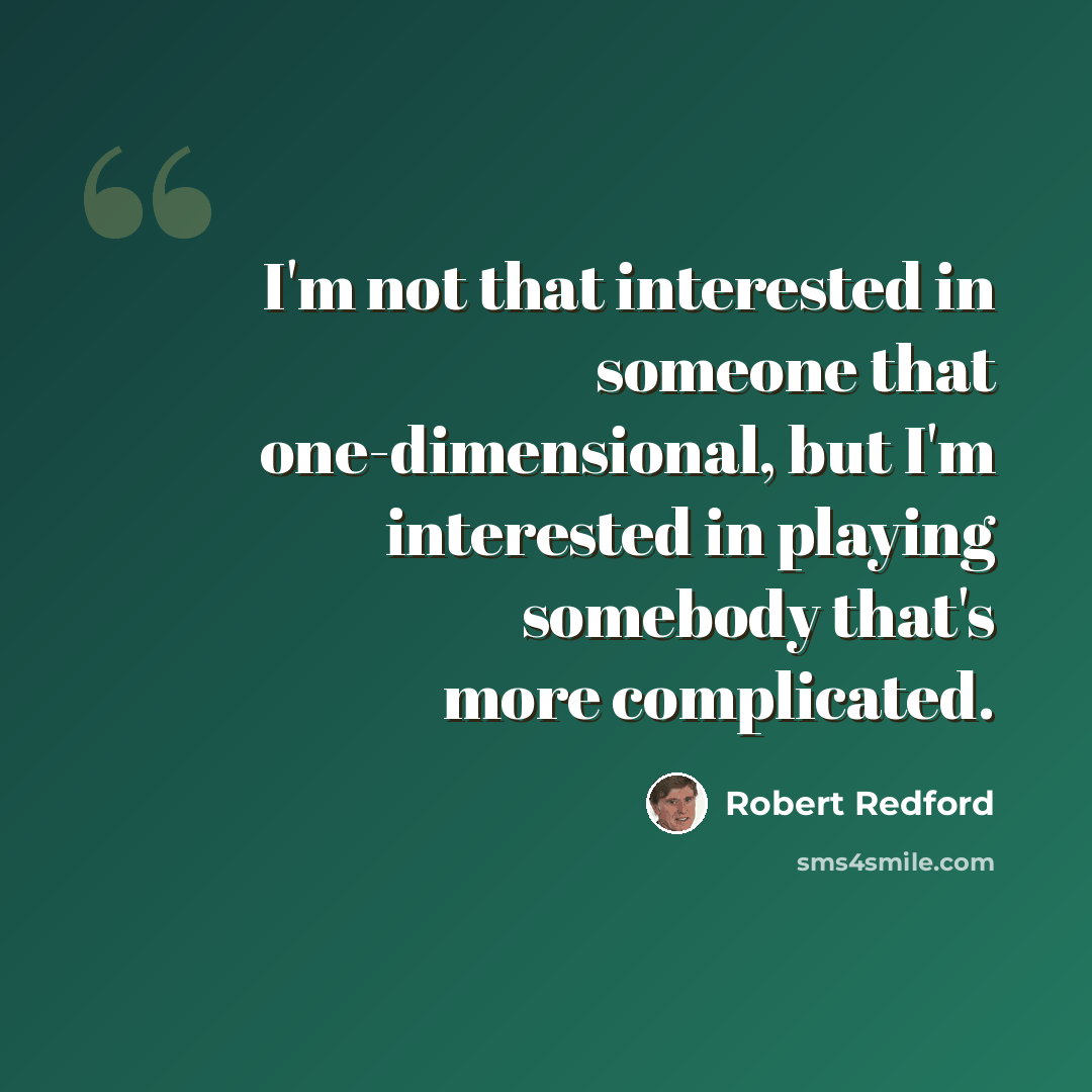 “I'm not that interested in someone that one-dimensional, but I'm interested in playing somebody that's more complicated.” quote by Robert Redford