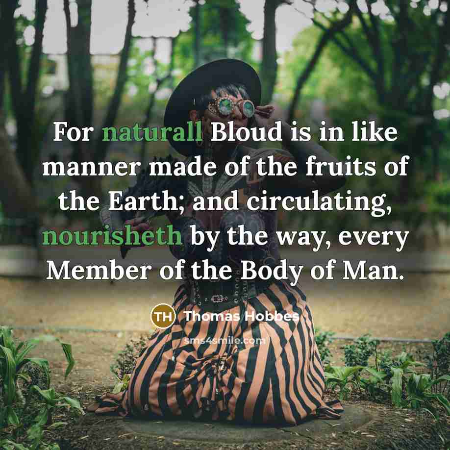 “For naturall Bloud is in like manner made of the fruits of the Earth; and circulating, nourisheth by the way, every Member of the Body of Man.” quote by Thomas Hobbes