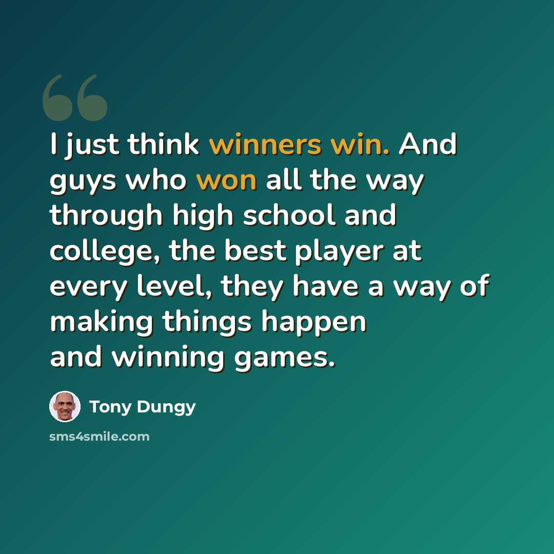 “I just think winners win. And guys who won all the way through high school and college, the best player at every level, they have a way of making things happen and winning games.” quote by Tony Dungy