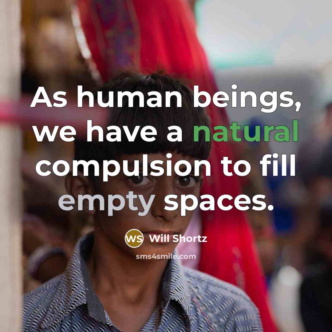 “As human beings, we have a natural compulsion to fill empty spaces.” quote by Will Shortz