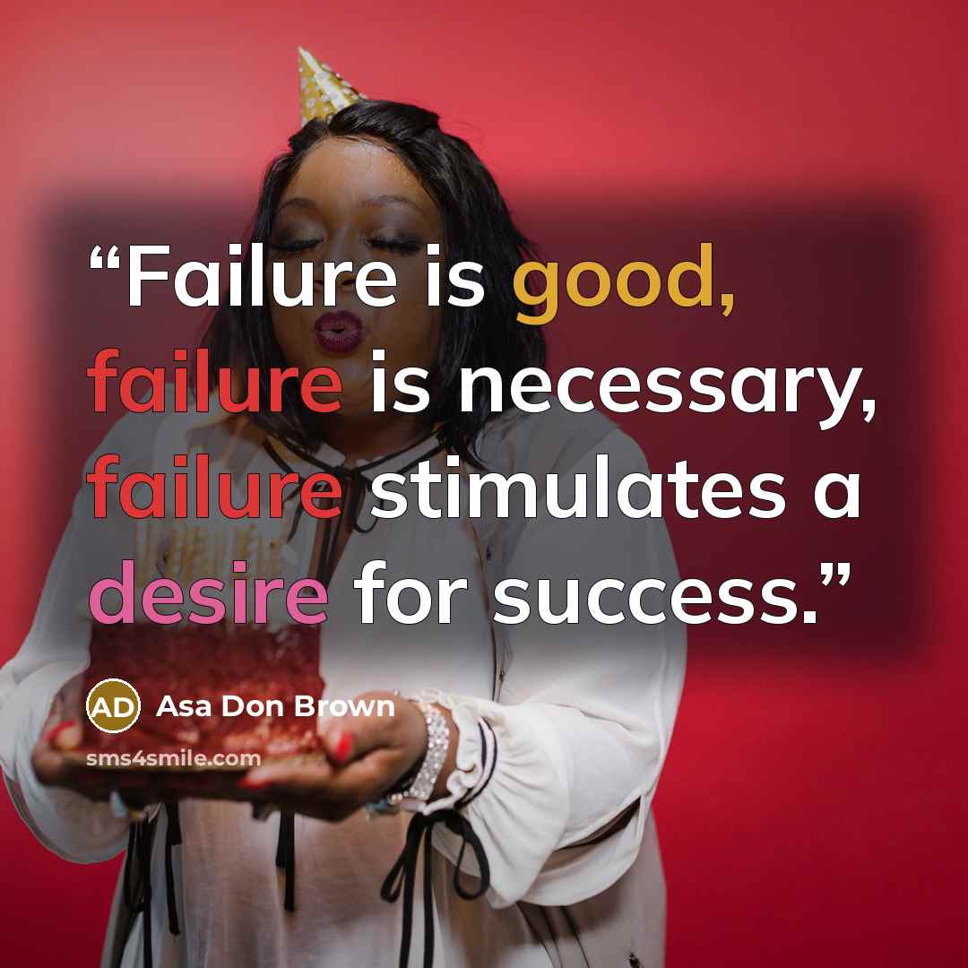 “Failure is good, failure is necessary, failure stimulates a desire for success.” quote by Asa Don Brown