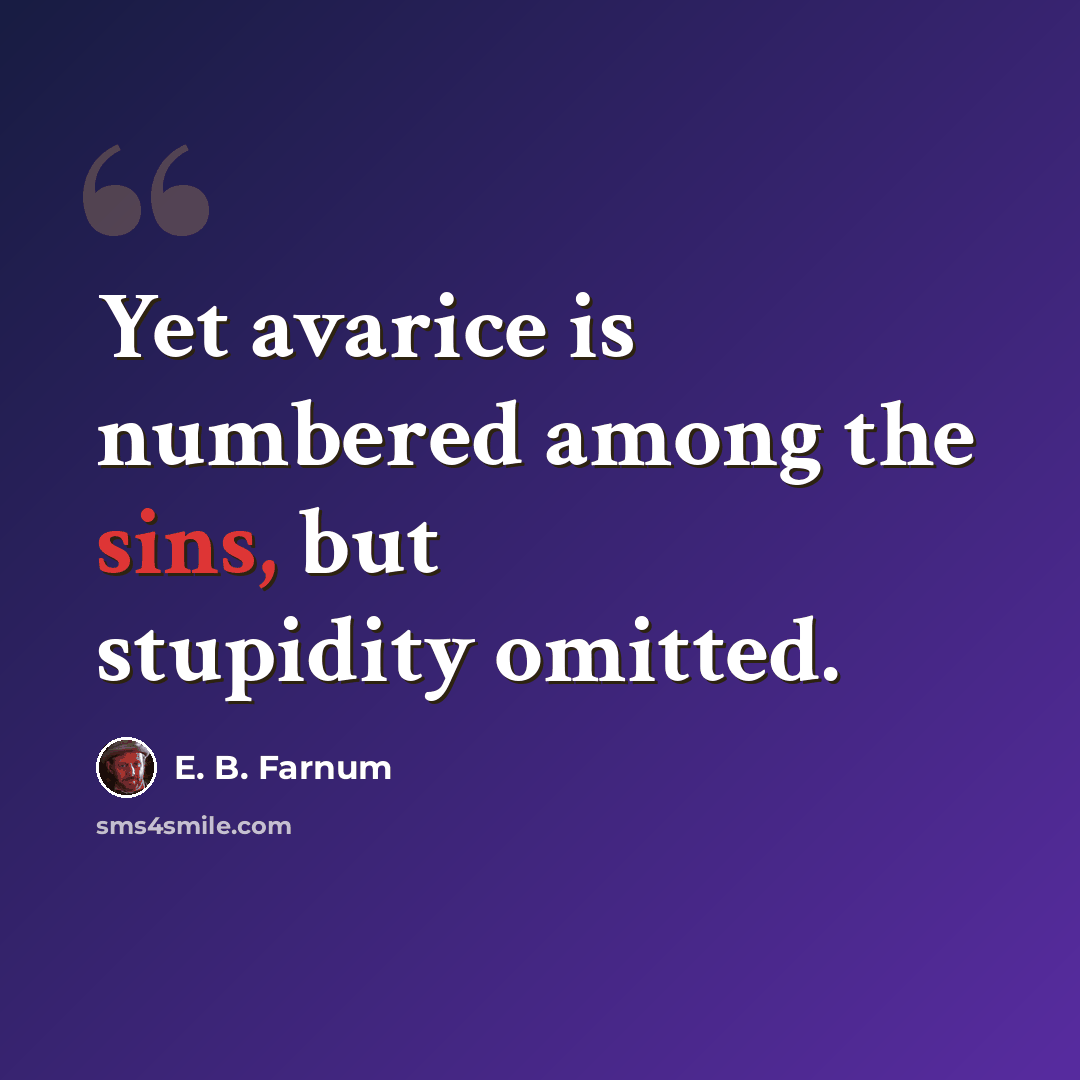 “Yet avarice is numbered among the sins, but stupidity omitted.” quote by E. B. Farnum