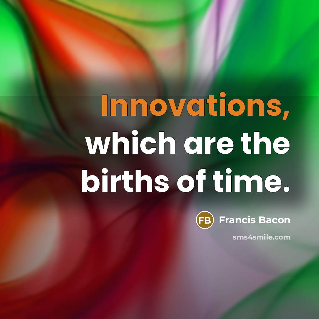 “Innovations, which are the births of time.” quote by Francis Bacon