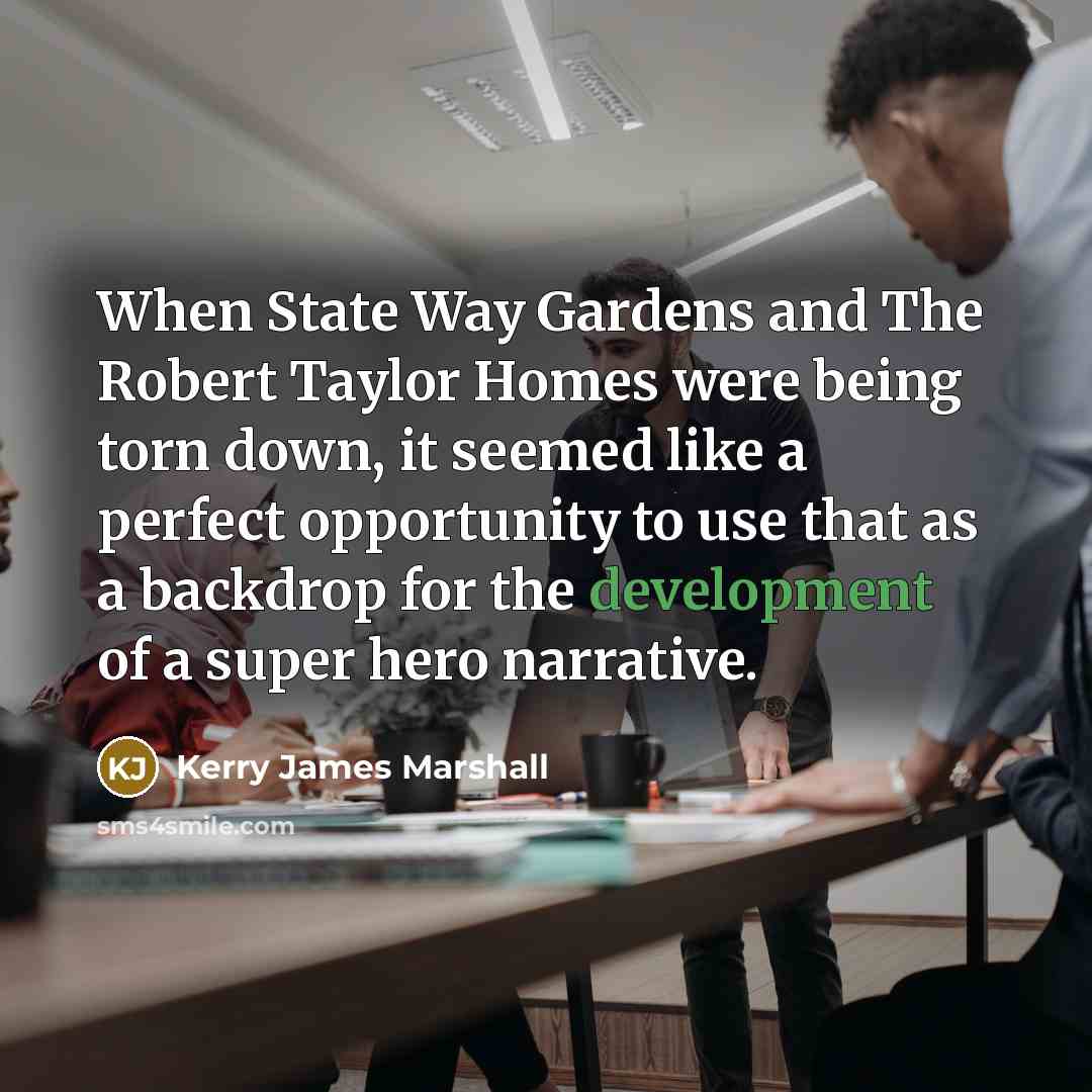 “When State Way Gardens and The Robert Taylor Homes were being torn down, it seemed like a perfect opportunity to use that as a backdrop for the development of a super hero narrative.” quote by Kerry James Marshall