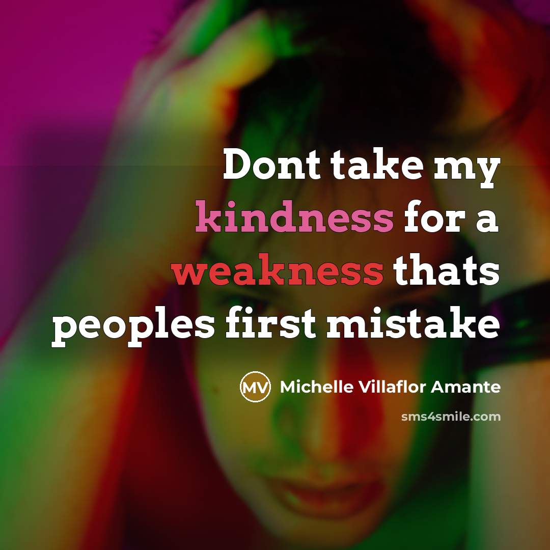 “Dont take my kindness for a weakness thats peoples first mistake” quote by Michelle Villaflor Amante